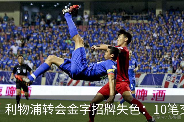 利物浦转会金字招牌失色：10笔交易见证从典范到迷茫